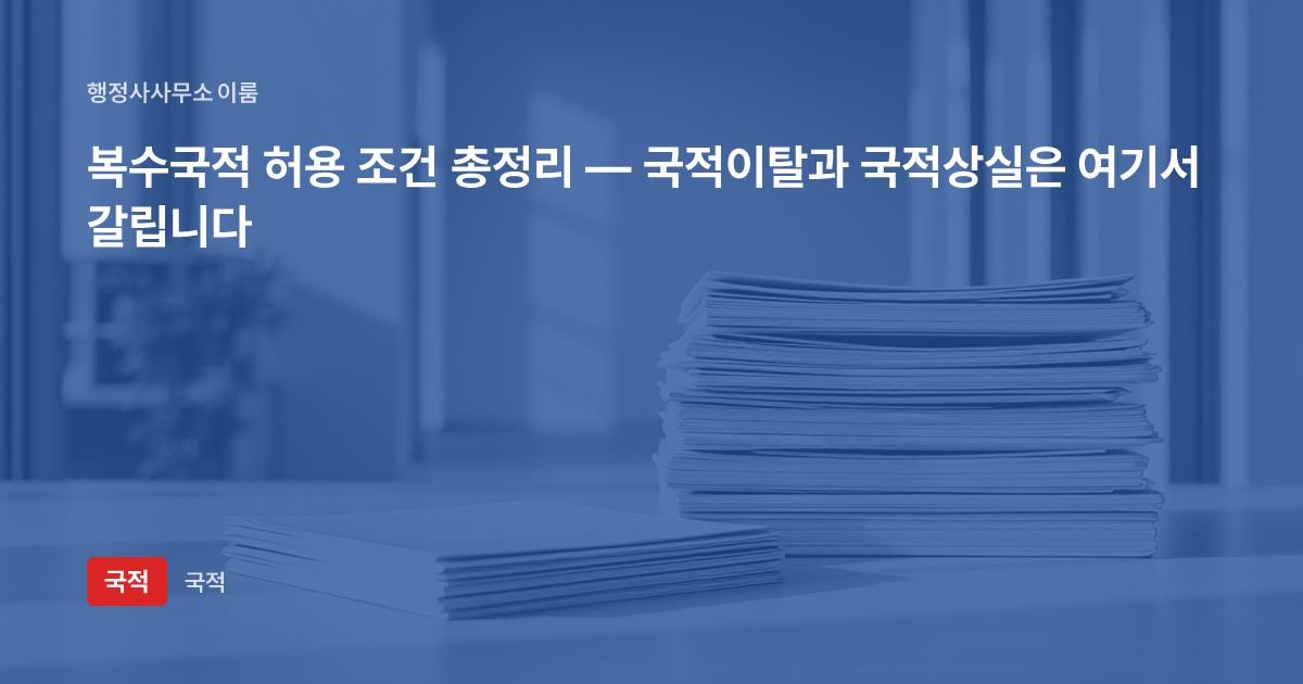 복수국적 허용 조건 총정리 — 국적이탈과 국적상실은 여기서 갈립니다