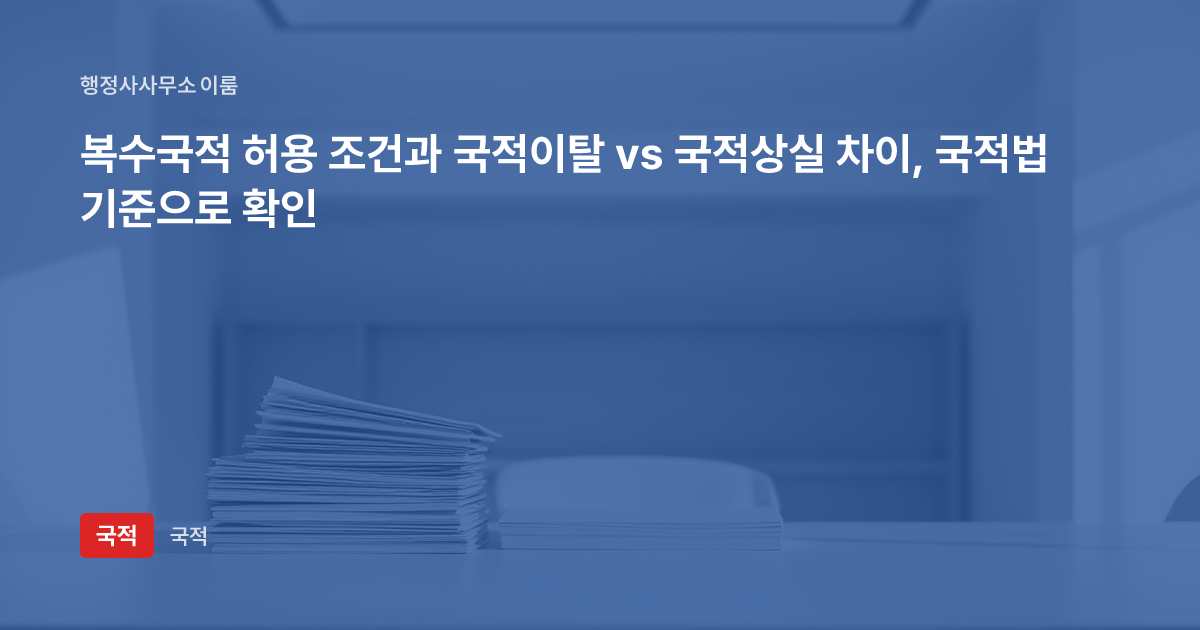 복수국적 허용 조건과 국적이탈 vs 국적상실 차이, 국적법 기준으로 확인