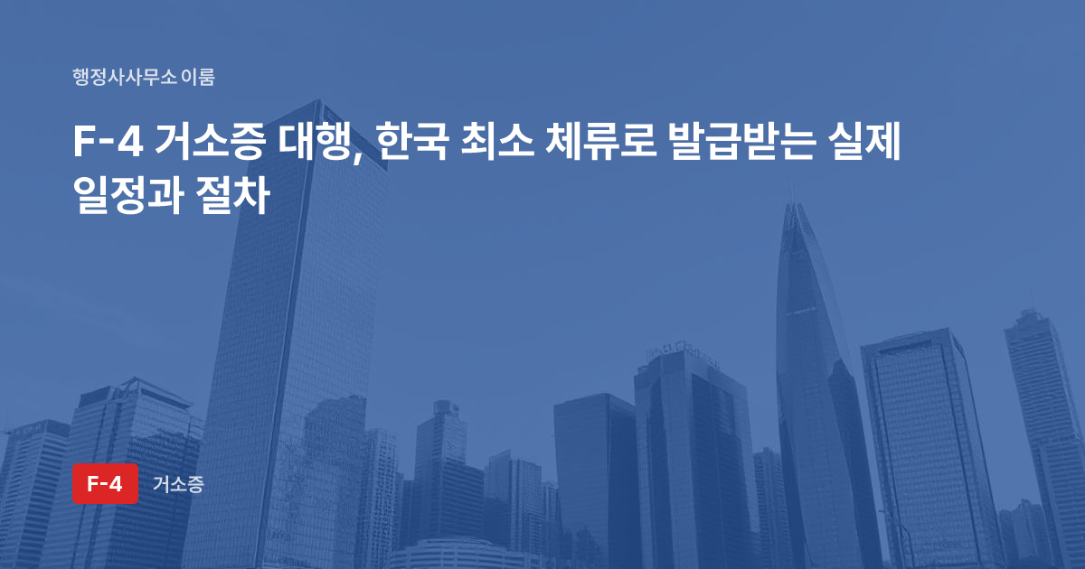 F-4 거소증 대행, 한국 최소 체류로 발급받는 실제 일정과 절차