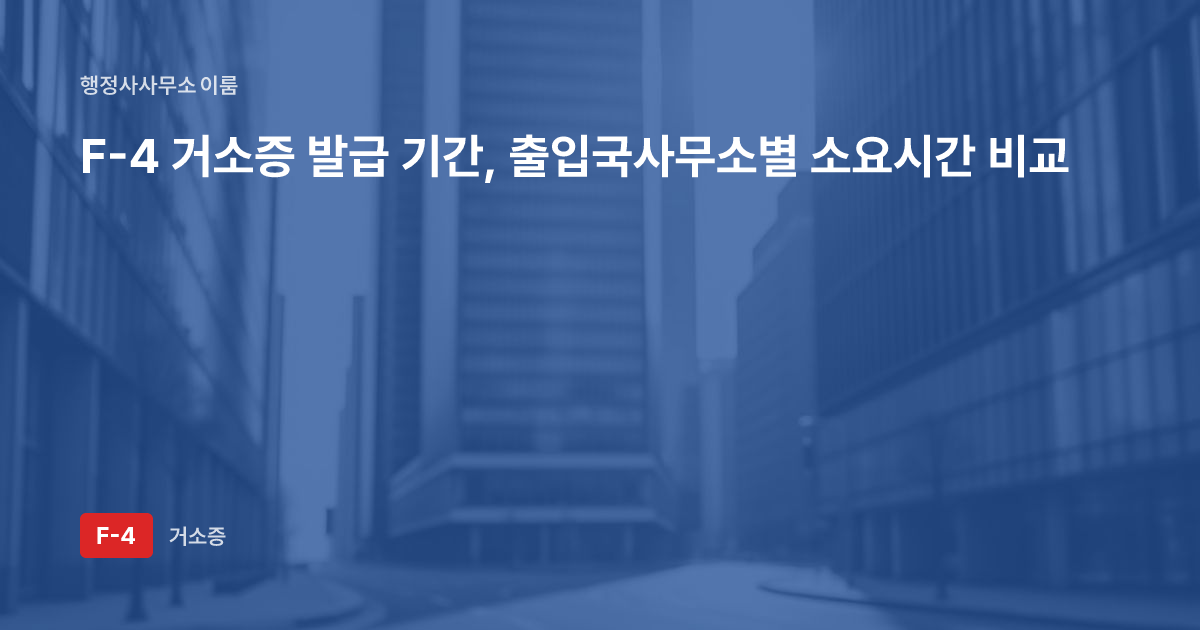 F-4 거소증 발급 기간, 출입국사무소별 소요시간 비교