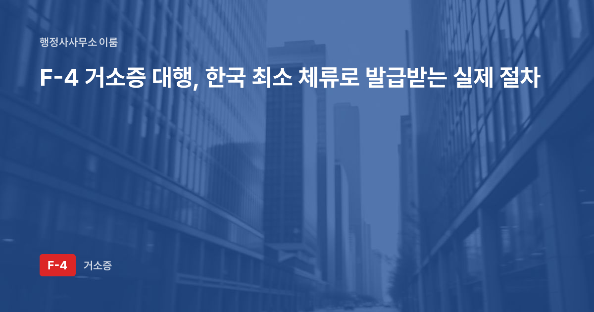 F-4 거소증 대행, 한국 최소 체류로 발급받는 실제 절차