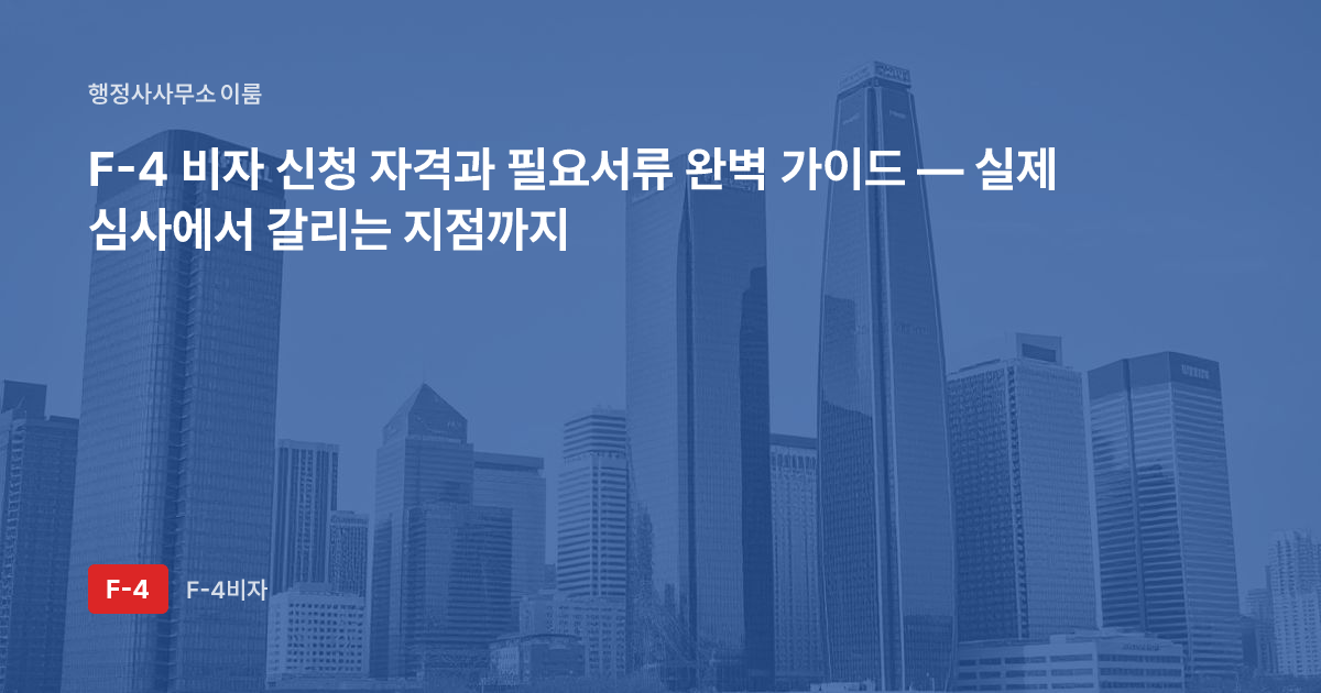 F-4 비자 신청 자격과 필요서류 완벽 가이드 — 실제 심사에서 갈리는 지점까지