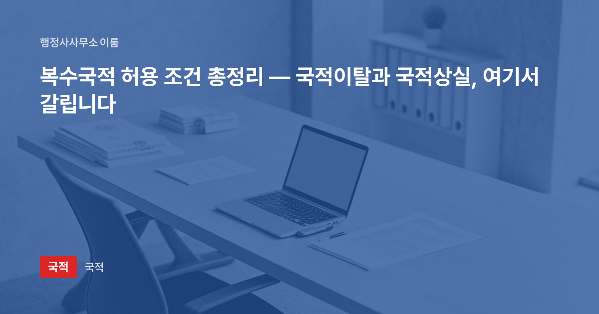 복수국적 허용 조건 총정리 — 국적이탈과 국적상실, 여기서 갈립니다