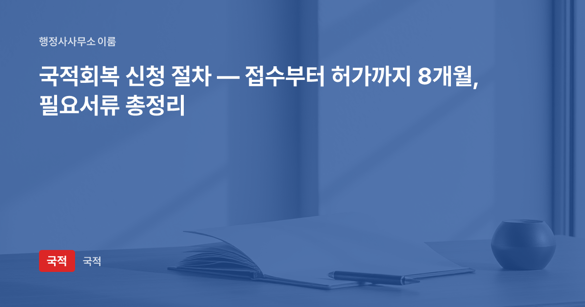 국적회복 신청 절차 — 접수부터 허가까지 8개월, 필요서류 총정리