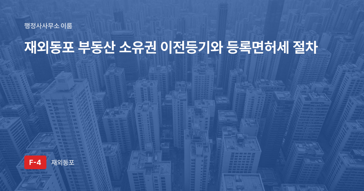 재외동포 부동산 소유권 이전등기와 등록면허세 절차